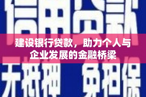 霍城建设银行贷款，助力个人与企业发展的金融桥梁