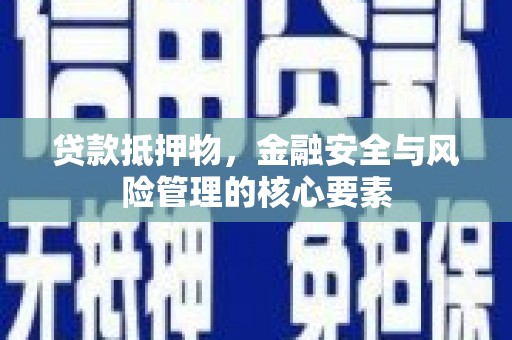 霍城贷款抵押物，金融安全与风险管理的核心要素