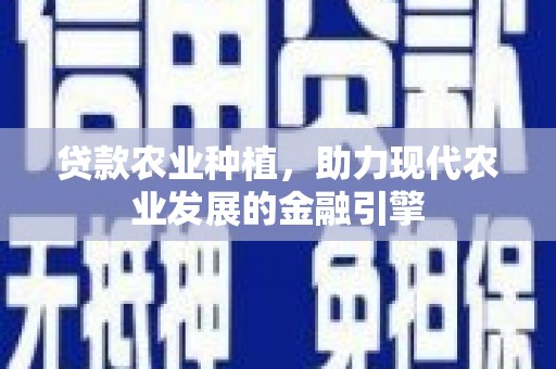 霍城贷款农业种植，助力现代农业发展的金融引擎
