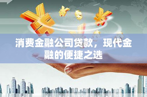 霍城消费金融公司贷款，现代金融的便捷之选