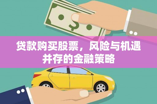 霍城贷款购买股票，风险与机遇并存的金融策略