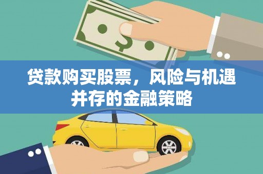 霍城贷款购买股票，风险与机遇并存的金融策略