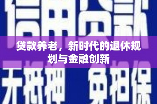 霍城贷款养老，新时代的退休规划与金融创新