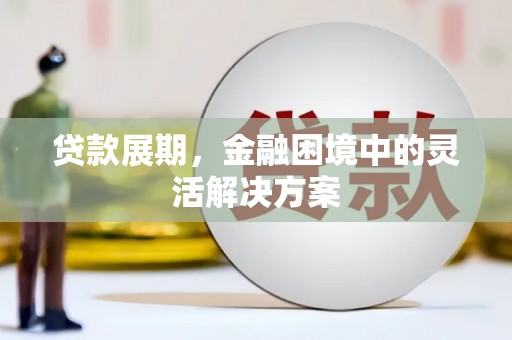 霍城贷款展期，金融困境中的灵活解决方案