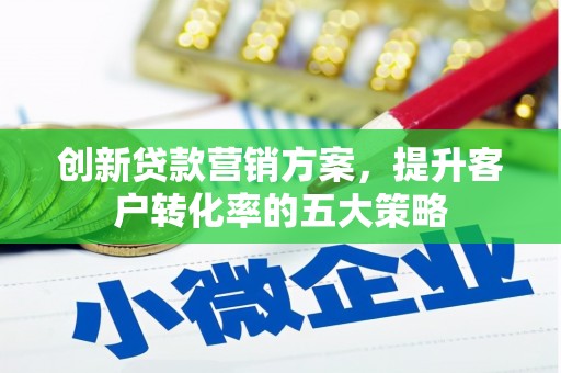 霍城创新贷款营销方案，提升客户转化率的五大策略