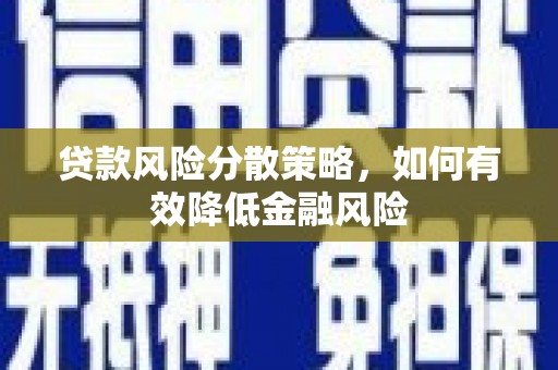 霍城贷款风险分散策略，如何有效降低金融风险