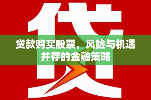 霍城贷款购买股票，风险与机遇并存的金融策略