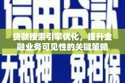 霍城贷款搜索引擎优化，提升金融业务可见性的关键策略