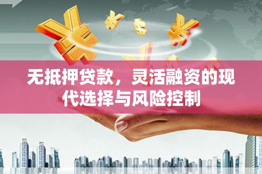 霍城无抵押贷款，灵活融资的现代选择与风险控制