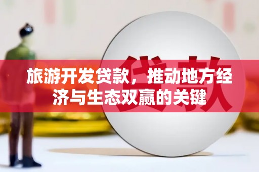 霍城旅游开发贷款，推动地方经济与生态双赢的关键