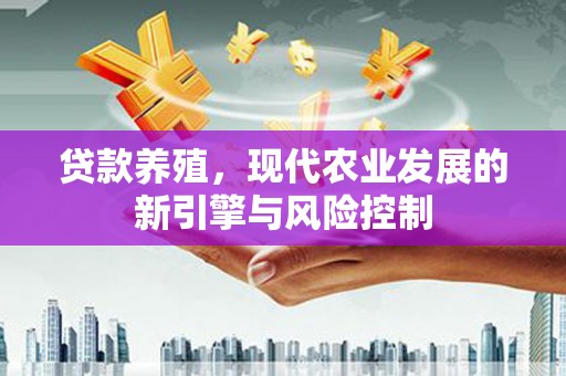 霍城贷款养殖，现代农业发展的新引擎与风险控制