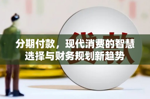 霍城分期付款，现代消费的智慧选择与财务规划新趋势