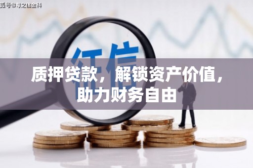霍城质押贷款，解锁资产价值，助力财务自由
