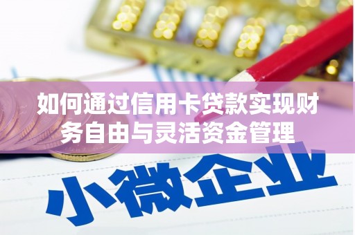 霍城如何通过信用卡贷款实现财务自由与灵活资金管理