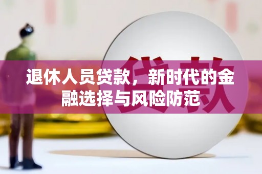 霍城退休人员贷款，新时代的金融选择与风险防范