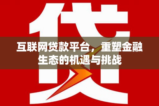 霍城互联网贷款平台，重塑金融生态的机遇与挑战