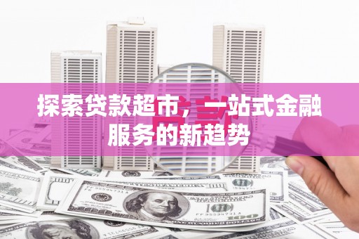 霍城探索贷款超市，一站式金融服务的新趋势