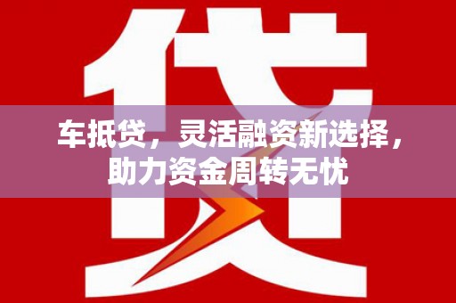 霍城车抵贷，灵活融资新选择，助力资金周转无忧