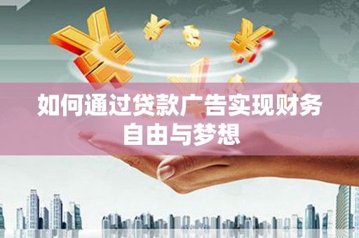霍城如何通过贷款广告实现财务自由与梦想