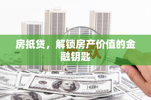 霍城房抵贷，解锁房产价值的金融钥匙