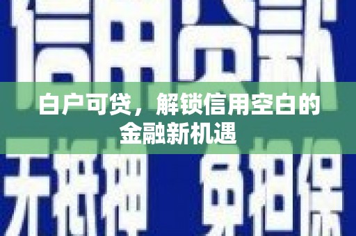霍城白户可贷，解锁信用空白的金融新机遇