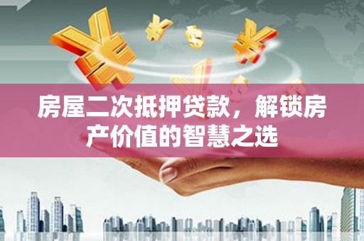 霍城房屋二次抵押贷款，解锁房产价值的智慧之选