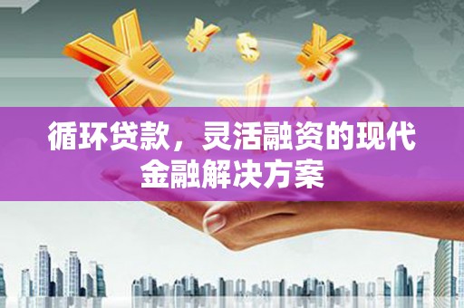 霍城循环贷款，灵活融资的现代金融解决方案