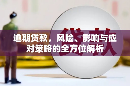 霍城逾期贷款，风险、影响与应对策略的全方位解析