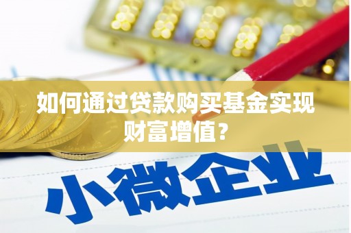 霍城如何通过贷款购买基金实现财富增值？