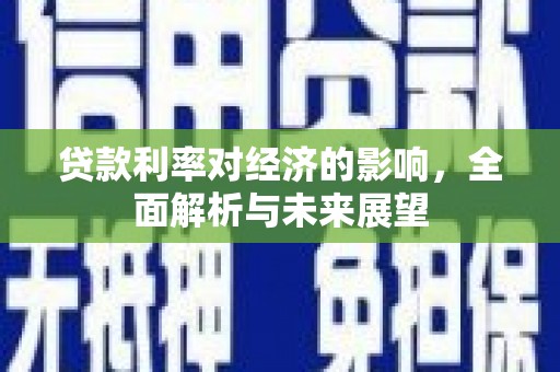 霍城贷款利率对经济的影响，全面解析与未来展望