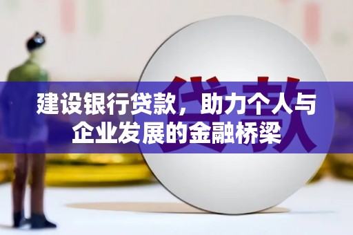 霍城建设银行贷款，助力个人与企业发展的金融桥梁