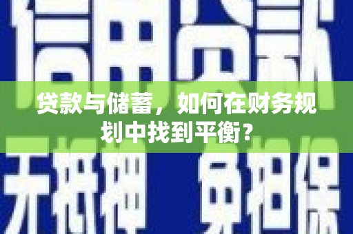 霍城贷款与储蓄，如何在财务规划中找到平衡？
