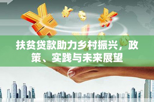 霍城扶贫贷款助力乡村振兴，政策、实践与未来展望