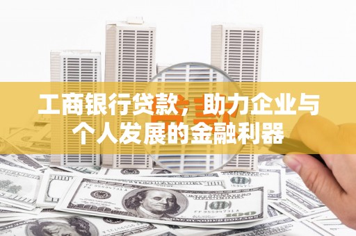 霍城工商银行贷款，助力企业与个人发展的金融利器