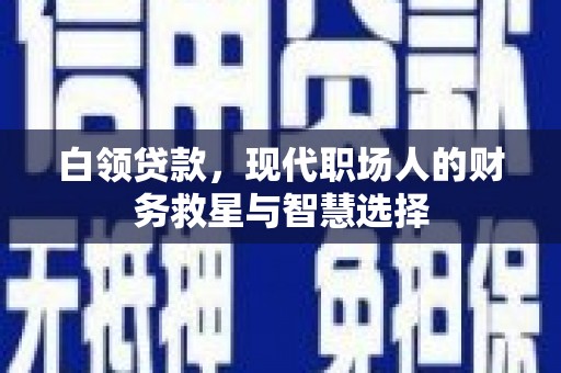 霍城白领贷款，现代职场人的财务救星与智慧选择