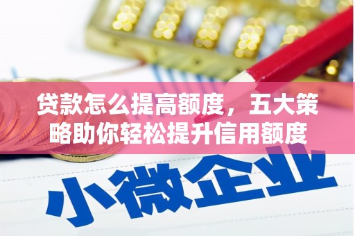 霍城贷款怎么提高额度，五大策略助你轻松提升信用额度