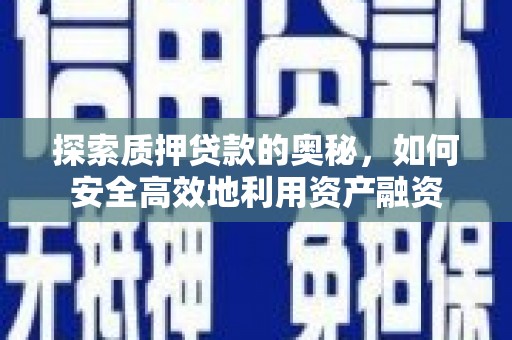 霍城探索质押贷款的奥秘，如何安全高效地利用资产融资