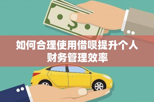 霍城如何合理使用借呗提升个人财务管理效率