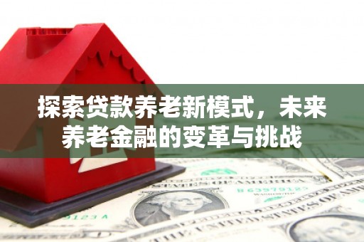 霍城探索贷款养老新模式，未来养老金融的变革与挑战