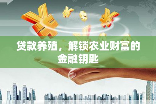 霍城贷款养殖，解锁农业财富的金融钥匙