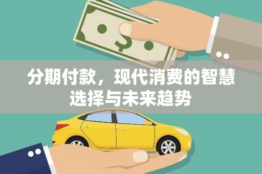 霍城分期付款，现代消费的智慧选择与未来趋势