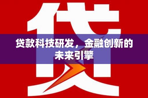 霍城贷款科技研发，金融创新的未来引擎
