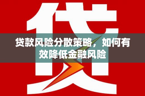 霍城贷款风险分散策略，如何有效降低金融风险