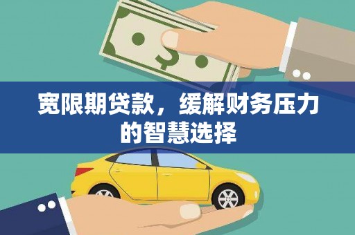 霍城宽限期贷款，缓解财务压力的智慧选择