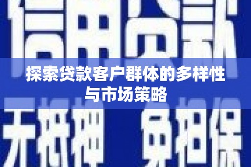 霍城探索贷款客户群体的多样性与市场策略