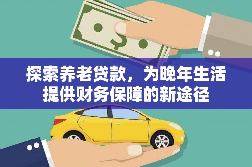 霍城探索养老贷款，为晚年生活提供财务保障的新途径