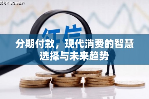 霍城分期付款，现代消费的智慧选择与未来趋势