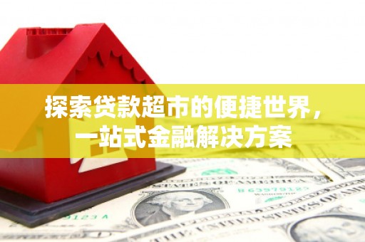 霍城探索贷款超市的便捷世界，一站式金融解决方案