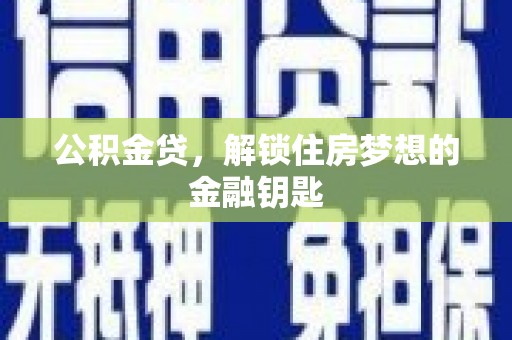 霍城公积金贷，解锁住房梦想的金融钥匙