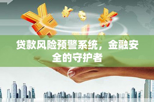 霍城贷款风险预警系统，金融安全的守护者
